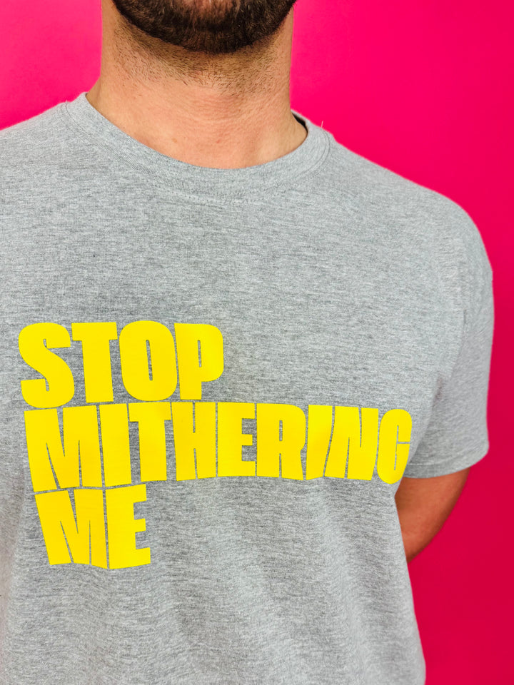 Stop Mithering Me T-Shirt (Various)